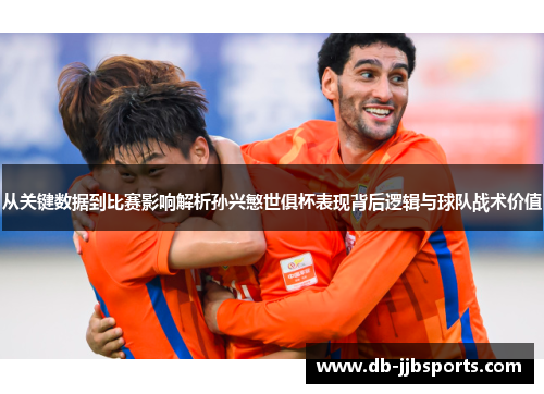 从关键数据到比赛影响解析孙兴慜世俱杯表现背后逻辑与球队战术价值 从关键数据到比赛影响解析孙兴慜世俱杯表现背后逻辑与球队战术价值