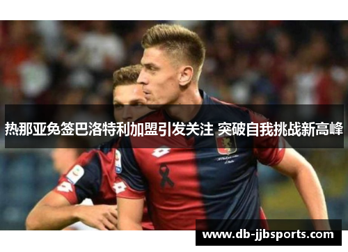 热那亚免签巴洛特利加盟引发关注 突破自我挑战新高峰